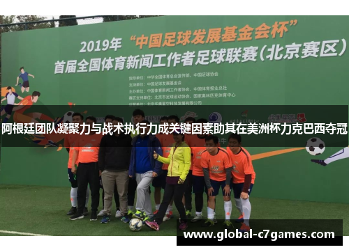 阿根廷团队凝聚力与战术执行力成关键因素助其在美洲杯力克巴西夺冠 阿根廷团队凝聚力与战术执行力成关键因素助其在美洲杯力克巴西夺冠