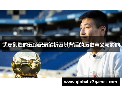 武磊创造的五项纪录解析及其背后的历史意义与影响 武磊创造的五项纪录解析及其背后的历史意义与影响