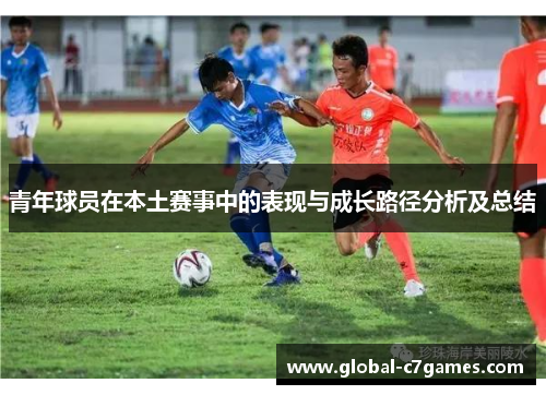 青年球员在本土赛事中的表现与成长路径分析及总结 青年球员在本土赛事中的表现与成长路径分析及总结