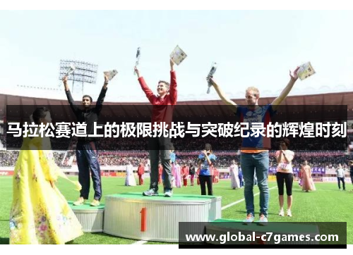 马拉松赛道上的极限挑战与突破纪录的辉煌时刻