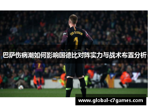 巴萨伤病潮如何影响国德比对阵实力与战术布置分析