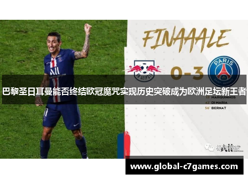 巴黎圣日耳曼能否终结欧冠魔咒实现历史突破成为欧洲足坛新王者